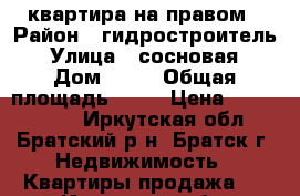 квартира на правом › Район ­ гидростроитель › Улица ­ сосновая › Дом ­ 26 › Общая площадь ­ 50 › Цена ­ 1 200 000 - Иркутская обл., Братский р-н, Братск г. Недвижимость » Квартиры продажа   . Иркутская обл.